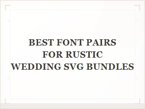 Rustic Wedding Svg Font Pairings for a Vintage Feel